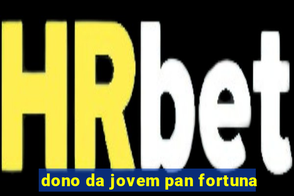 dono da jovem pan fortuna